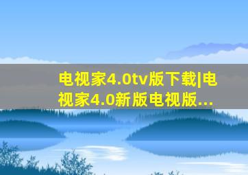 电视家4.0tv版下载|电视家4.0新版电视版...